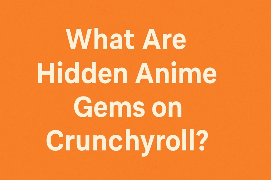 What Are Hidden Anime Gems on Crunchyroll?