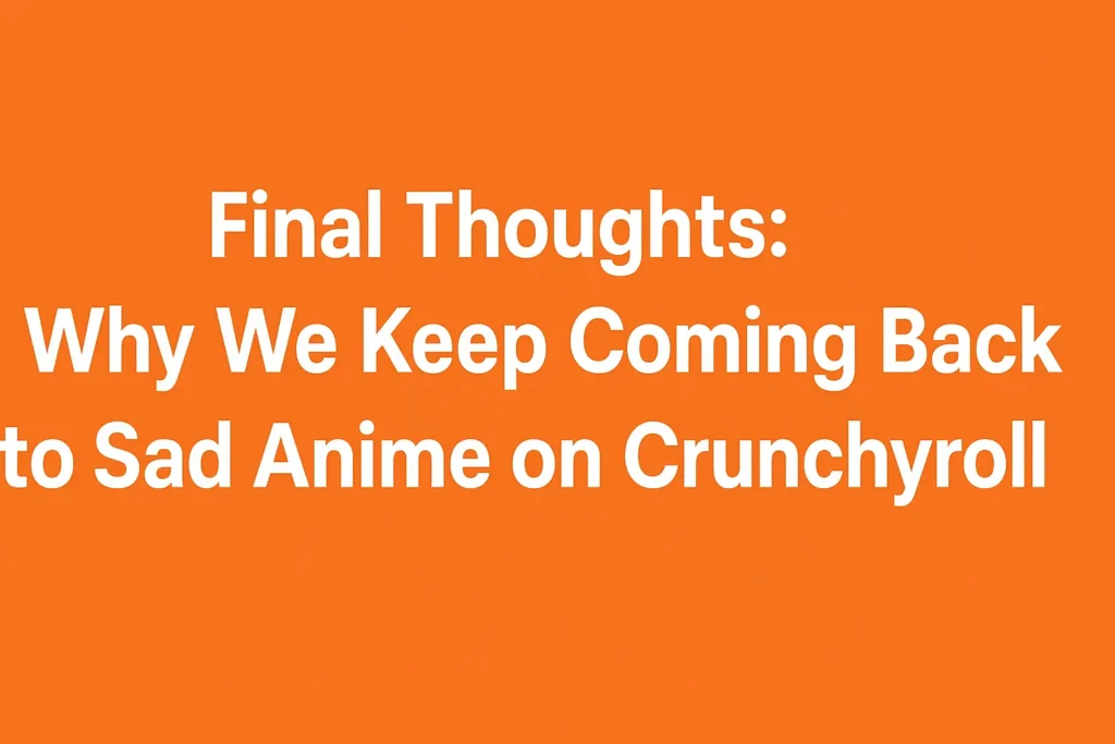 Final Thoughts: Why We Keep Coming Back to Sad Anime