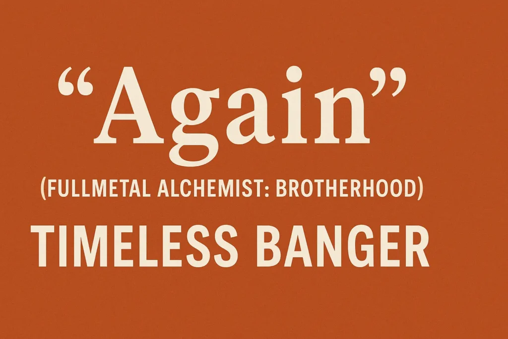 "Again" (Fullmetal Alchemist: Brotherhood) – Timeless Banger