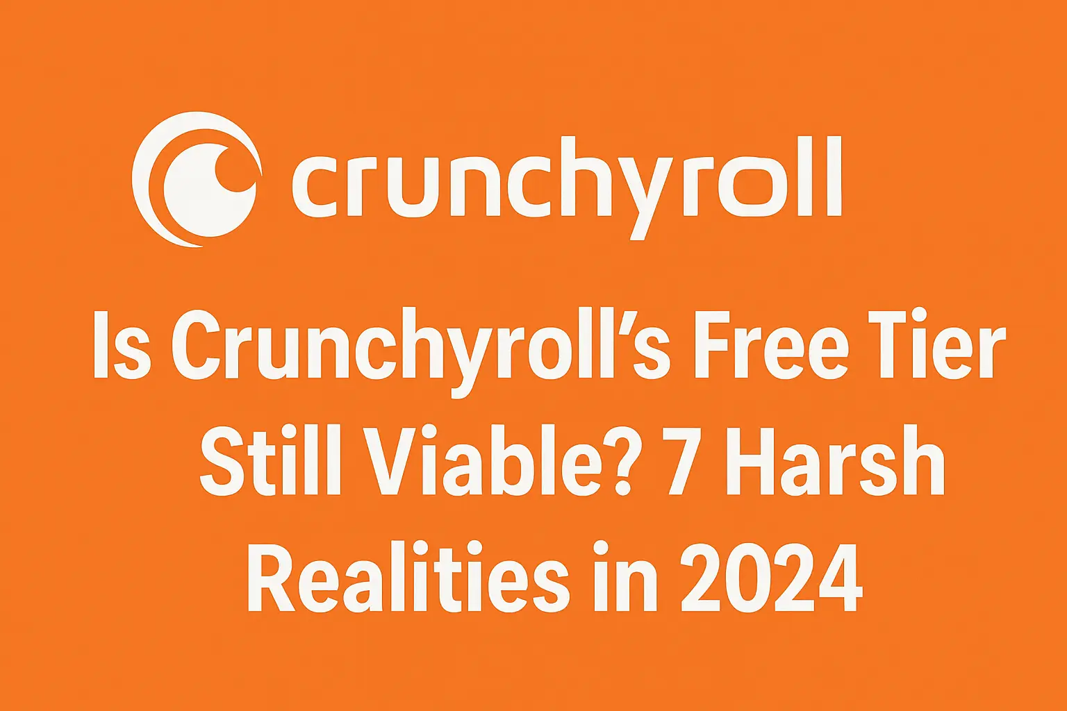 Is Crunchyroll's Free Tier Still Viable? 7 Harsh Realities in 2024